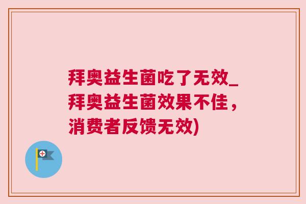 拜奥益生菌吃了无效_拜奥益生菌效果不佳，消费者反馈无效)