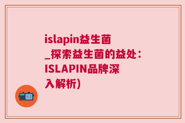 islapin益生菌_探索益生菌的益处：ISLAPIN品牌深入解析)