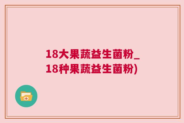 18大果蔬益生菌粉_18种果蔬益生菌粉)