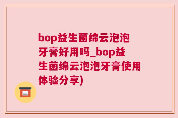 bop益生菌绵云泡泡牙膏好用吗_bop益生菌绵云泡泡牙膏使用体验分享)
