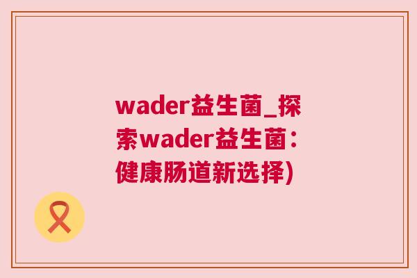 wader益生菌_探索wader益生菌：健康肠道新选择)