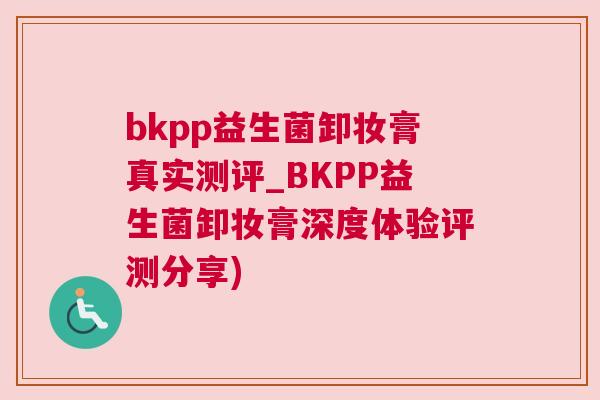 bkpp益生菌卸妆膏真实测评_BKPP益生菌卸妆膏深度体验评测分享)
