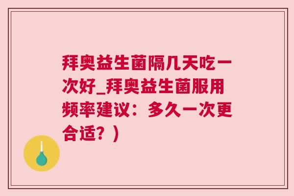 拜奥益生菌隔几天吃一次好_拜奥益生菌服用频率建议：多久一次更合适？)