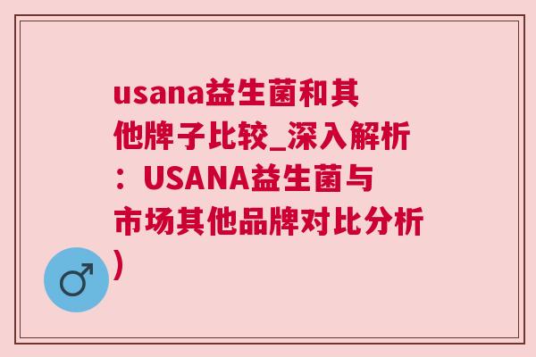 usana益生菌和其他牌子比较_深入解析：USANA益生菌与市场其他品牌对比分析)