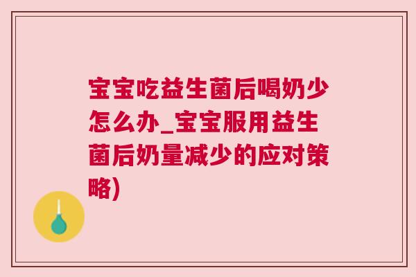 宝宝吃益生菌后喝奶少怎么办_宝宝服用益生菌后奶量减少的应对策略)