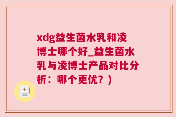 xdg益生菌水乳和凌博士哪个好_益生菌水乳与凌博士产品对比分析：哪个更优？)