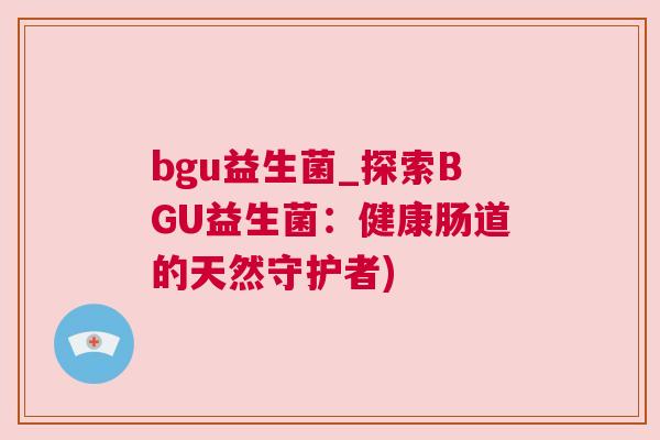 bgu益生菌_探索BGU益生菌：健康肠道的天然守护者)