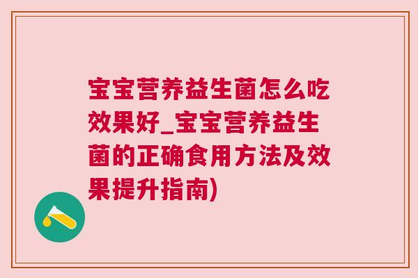 宝宝营养益生菌怎么吃效果好_宝宝营养益生菌的正确食用方法及效果提升指南)