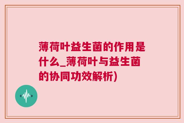 薄荷叶益生菌的作用是什么_薄荷叶与益生菌的协同功效解析)