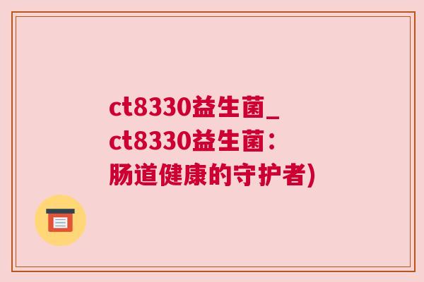 ct8330益生菌_ct8330益生菌：肠道健康的守护者)
