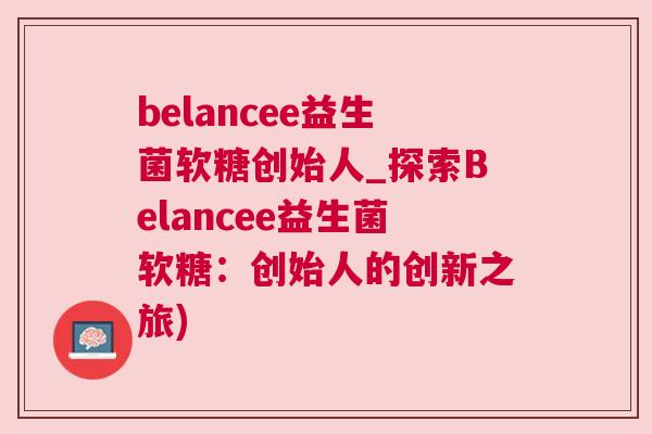belancee益生菌软糖创始人_探索Belancee益生菌软糖：创始人的创新之旅)