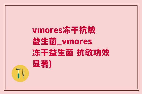vmores冻干抗敏益生菌_vmores冻干益生菌 抗敏功效显著)