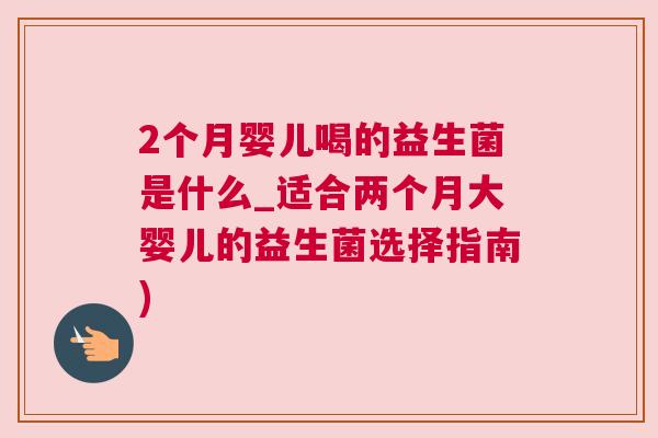 2个月婴儿喝的益生菌是什么_适合两个月大婴儿的益生菌选择指南)