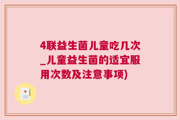 4联益生菌儿童吃几次_儿童益生菌的适宜服用次数及注意事项)