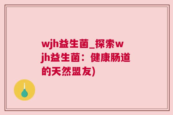 wjh益生菌_探索wjh益生菌：健康肠道的天然盟友)