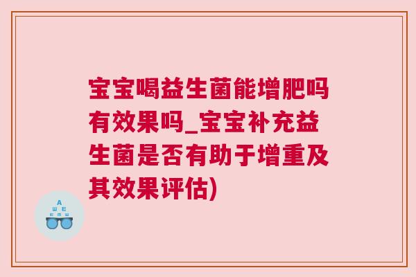 宝宝喝益生菌能增肥吗有效果吗_宝宝补充益生菌是否有助于增重及其效果评估)
