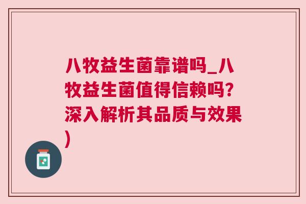 八牧益生菌靠谱吗_八牧益生菌值得信赖吗？深入解析其品质与效果)