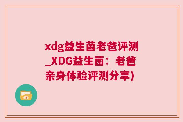 xdg益生菌老爸评测_XDG益生菌：老爸亲身体验评测分享)
