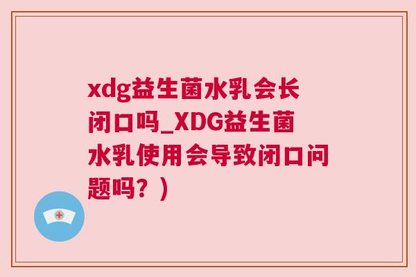 xdg益生菌水乳会长闭口吗_XDG益生菌水乳使用会导致闭口问题吗？)