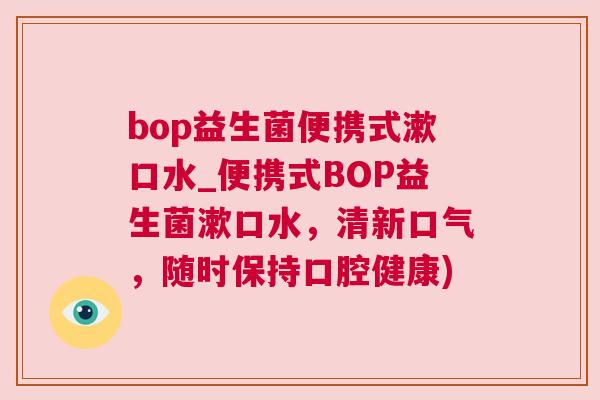 bop益生菌便携式漱口水_便携式BOP益生菌漱口水，清新口气，随时保持口腔健康)