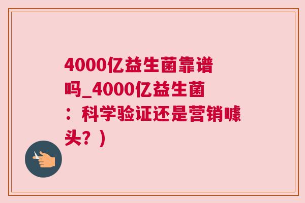 4000亿益生菌靠谱吗_4000亿益生菌：科学验证还是营销噱头？)