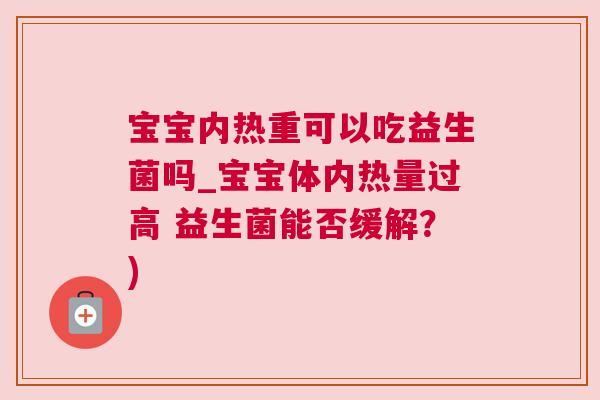 宝宝内热重可以吃益生菌吗_宝宝体内热量过高 益生菌能否缓解？)