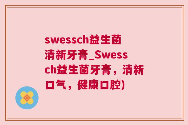swessch益生菌清新牙膏_Swessch益生菌牙膏，清新口气，健康口腔)