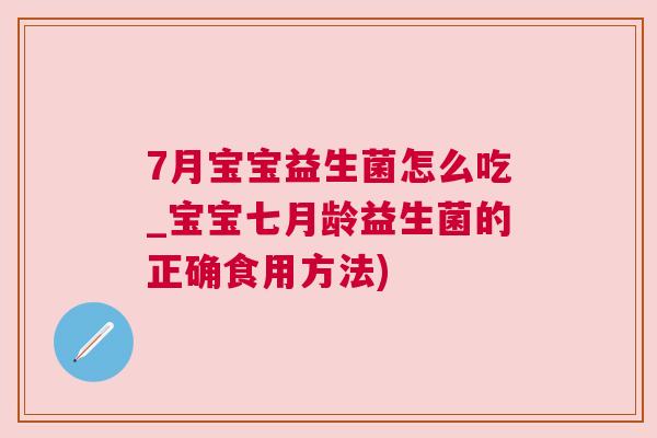 7月宝宝益生菌怎么吃_宝宝七月龄益生菌的正确食用方法)