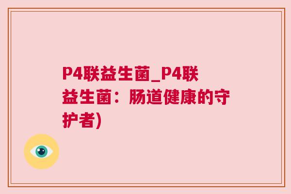 P4联益生菌_P4联益生菌：肠道健康的守护者)