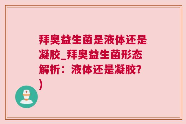 拜奥益生菌是液体还是凝胶_拜奥益生菌形态解析：液体还是凝胶？)