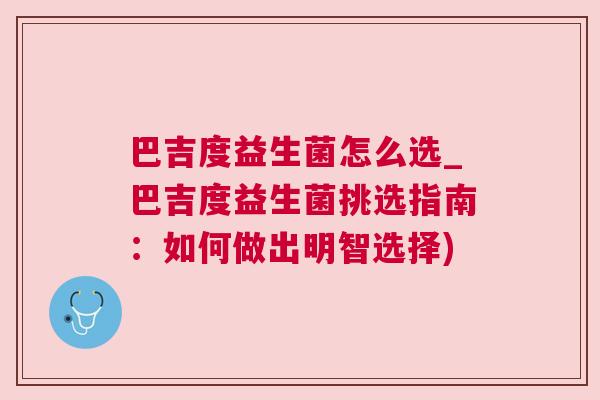 巴吉度益生菌怎么选_巴吉度益生菌挑选指南：如何做出明智选择)