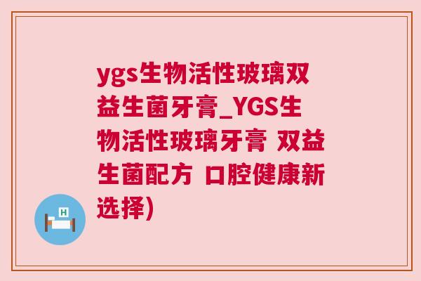 ygs生物活性玻璃双益生菌牙膏_YGS生物活性玻璃牙膏 双益生菌配方 口腔健康新选择)