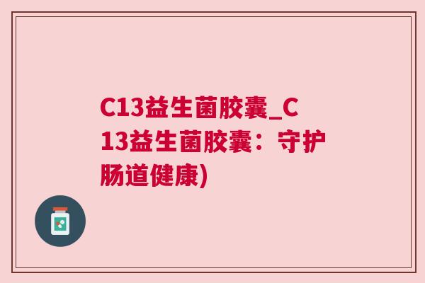 C13益生菌胶囊_C13益生菌胶囊：守护肠道健康)