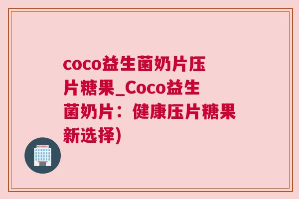 coco益生菌奶片压片糖果_Coco益生菌奶片：健康压片糖果新选择)