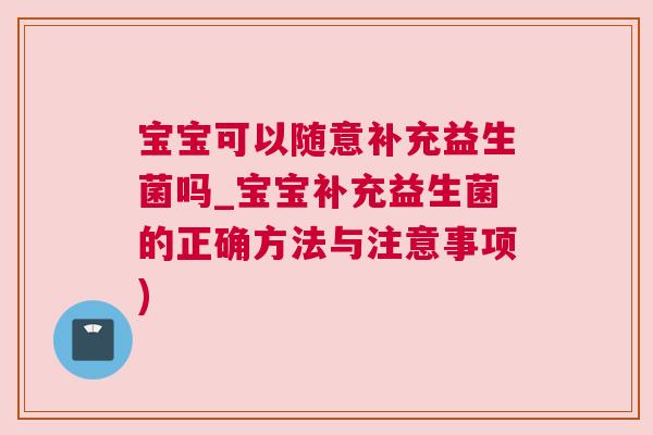宝宝可以随意补充益生菌吗_宝宝补充益生菌的正确方法与注意事项)