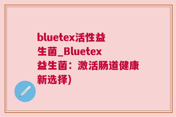 bluetex活性益生菌_Bluetex益生菌：激活肠道健康新选择)