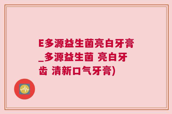 E多源益生菌亮白牙膏_多源益生菌 亮白牙齿 清新口气牙膏)