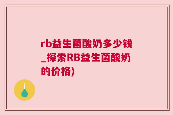 rb益生菌酸奶多少钱_探索RB益生菌酸奶的价格)