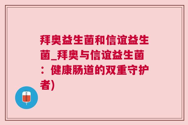 拜奥益生菌和信谊益生菌_拜奥与信谊益生菌：健康肠道的双重守护者)