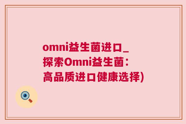 omni益生菌进口_探索Omni益生菌：高品质进口健康选择)