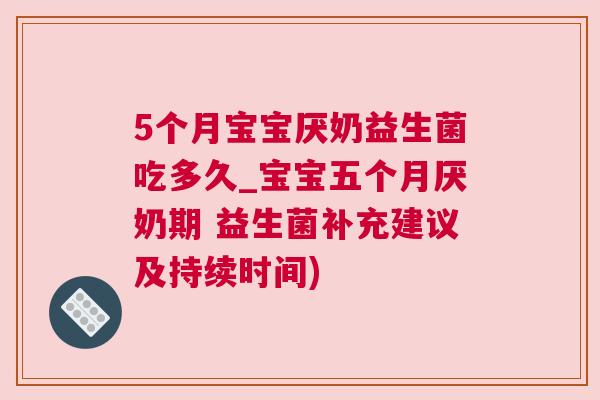5个月宝宝厌奶益生菌吃多久_宝宝五个月厌奶期 益生菌补充建议及持续时间)