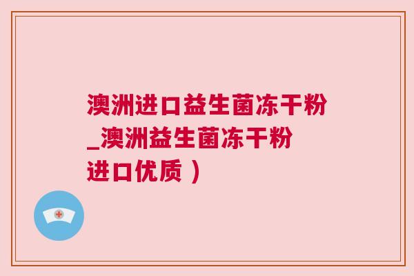 澳洲进口益生菌冻干粉_澳洲益生菌冻干粉 进口优质 )