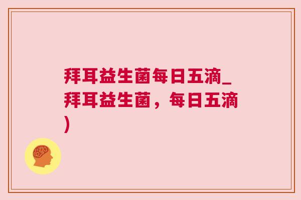 拜耳益生菌每日五滴_拜耳益生菌，每日五滴)
