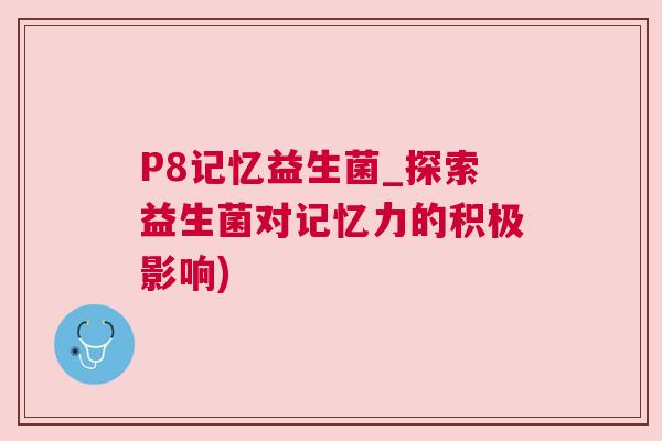 P8记忆益生菌_探索益生菌对记忆力的积极影响)