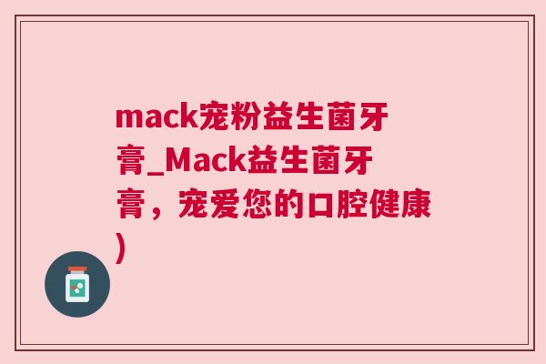 mack宠粉益生菌牙膏_Mack益生菌牙膏，宠爱您的口腔健康)