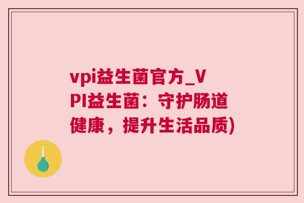 vpi益生菌官方_VPI益生菌：守护肠道健康，提升生活品质)
