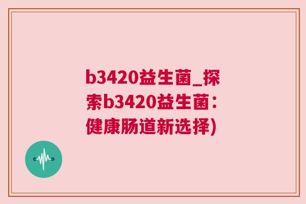b3420益生菌_探索b3420益生菌：健康肠道新选择)