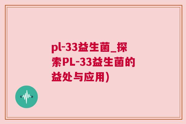 pl-33益生菌_探索PL-33益生菌的益处与应用)