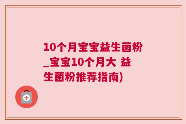 10个月宝宝益生菌粉_宝宝10个月大 益生菌粉推荐指南)