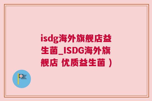 isdg海外旗舰店益生菌_ISDG海外旗舰店 优质益生菌 )